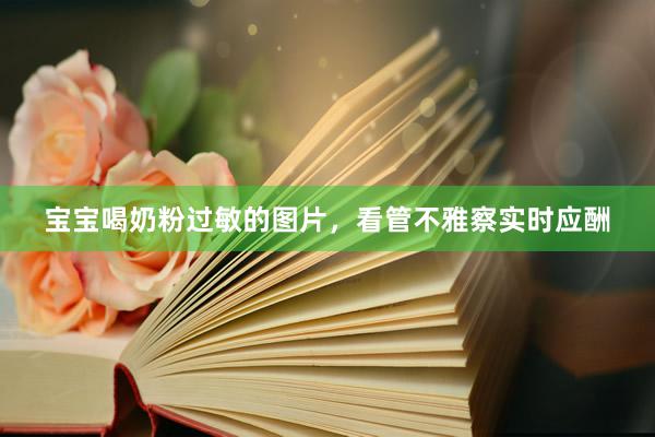 宝宝喝奶粉过敏的图片，看管不雅察实时应酬