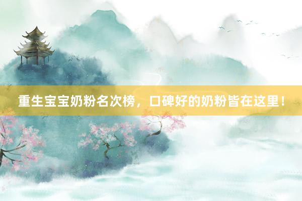 重生宝宝奶粉名次榜，口碑好的奶粉皆在这里！