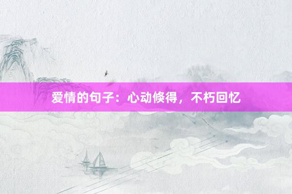 爱情的句子：心动倏得，不朽回忆