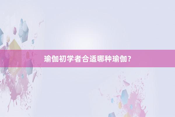 瑜伽初学者合适哪种瑜伽？
